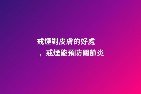 戒煙對皮膚的好處，戒煙能預防關節炎